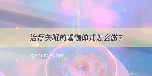 治疗失眠的瑜伽体式怎么做？