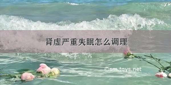 肾虚严重失眠怎么调理