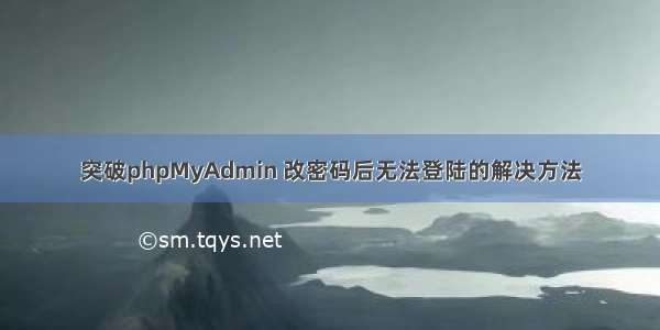 突破phpMyAdmin 改密码后无法登陆的解决方法