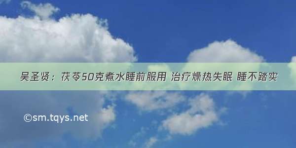 吴圣贤：茯苓50克煮水睡前服用 治疗燥热失眠 睡不踏实