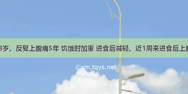 患者 男 38岁。反复上腹痛5年 饥饿时加重 进食后减轻。近1周来进食后上腹部胀痛加