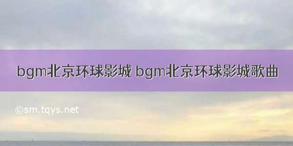 bgm北京环球影城 bgm北京环球影城歌曲