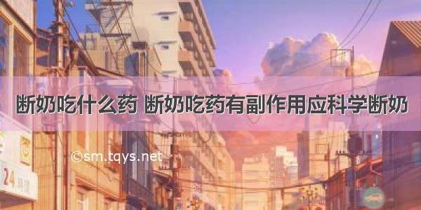 断奶吃什么药 断奶吃药有副作用应科学断奶