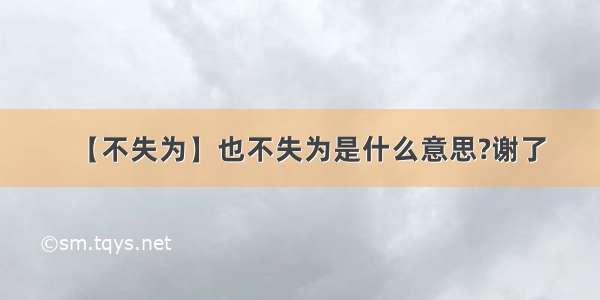 【不失为】也不失为是什么意思?谢了