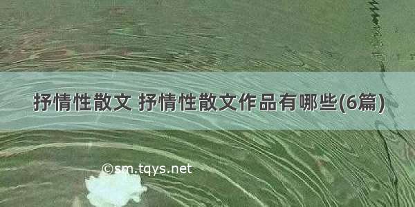 抒情性散文 抒情性散文作品有哪些(6篇)