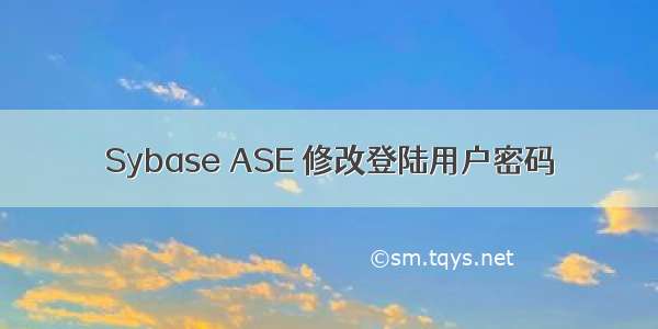 Sybase ASE 修改登陆用户密码