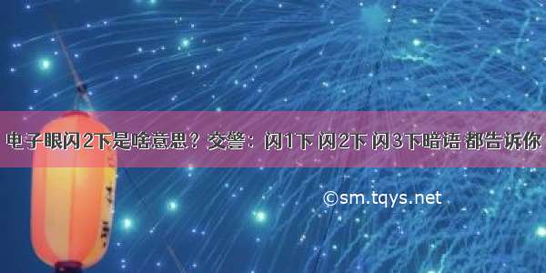 电子眼闪2下是啥意思？交警：闪1下 闪2下 闪3下暗语 都告诉你