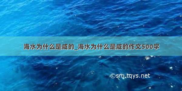 海水为什么是咸的_海水为什么是咸的作文500字