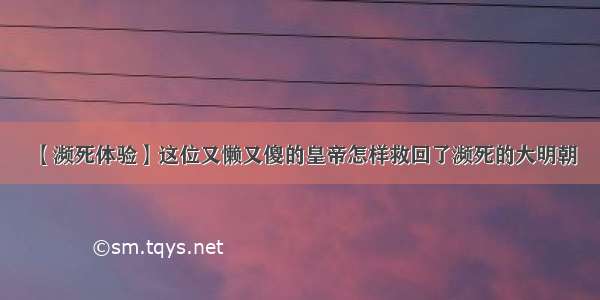 【濒死体验】这位又懒又傻的皇帝怎样救回了濒死的大明朝