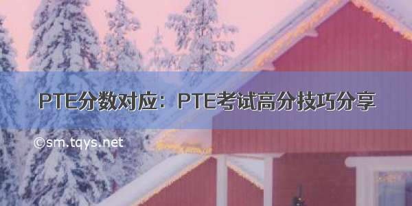 PTE分数对应：PTE考试高分技巧分享
