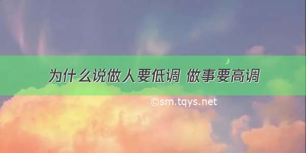 为什么说做人要低调 做事要高调