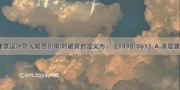 《高层民用建筑设计防火规范》中 对裙房的定义为：［1998-061］A.高层建筑下部的数层