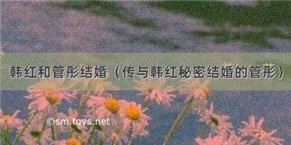 韩红和管彤结婚（传与韩红秘密结婚的管彤）