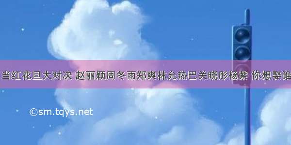 当红花旦大对决 赵丽颖周冬雨郑爽林允热巴关晓彤杨紫 你想娶谁