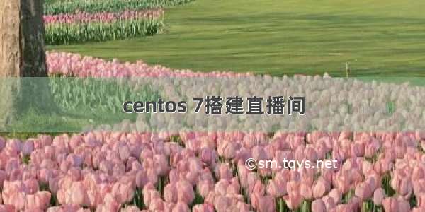 centos 7搭建直播间