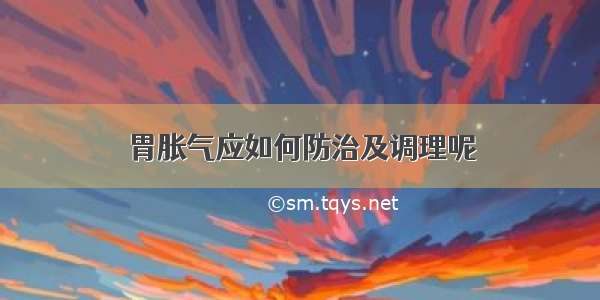 胃胀气应如何防治及调理呢