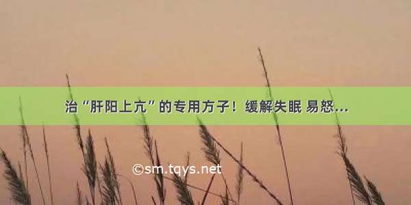 治“肝阳上亢”的专用方子！缓解失眠 易怒...