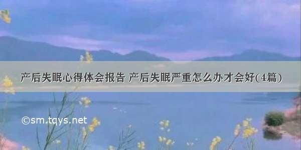 产后失眠心得体会报告 产后失眠严重怎么办才会好(4篇)