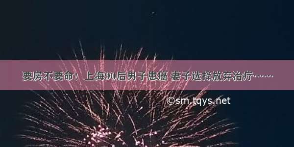 要房不要命！上海90后男子患癌 妻子选择放弃治疗……