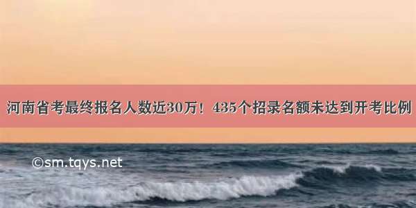 河南省考最终报名人数近30万！435个招录名额未达到开考比例