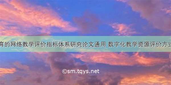 现代远程教育的网络教学评价指标体系研究论文通用 数字化教学资源评价方式及评价指标