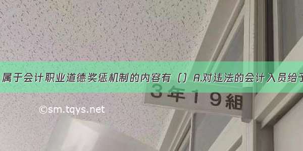 下列各项中 属于会计职业道德奖惩机制的内容有（）A.对违法的会计入员给予行政处罚B.