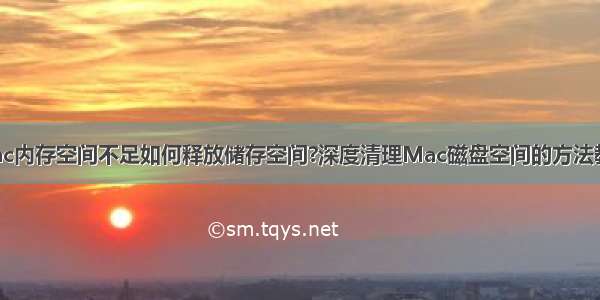 Mac内存空间不足如何释放储存空间?深度清理Mac磁盘空间的方法教程