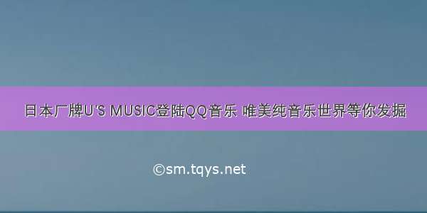 日本厂牌U'S MUSIC登陆QQ音乐 唯美纯音乐世界等你发掘