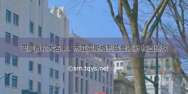 巴萨首轮大名单：苏亚雷斯格列兹曼领衔 梅西伤缺