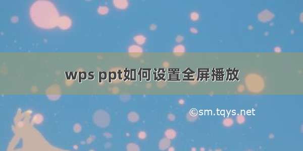 wps ppt如何设置全屏播放