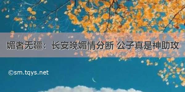 媚者无疆：长安晚媚情分断 公子真是神助攻