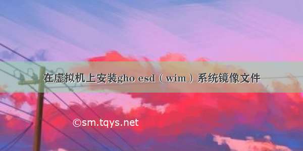 在虚拟机上安装gho esd（wim）系统镜像文件