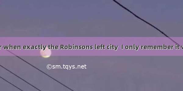 I can't remember when exactly the Robinsons left city  I only remember it was  Monday.A. t