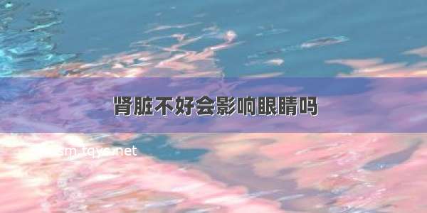 肾脏不好会影响眼睛吗