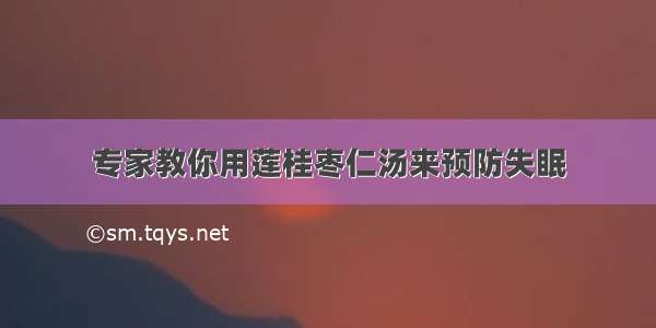 专家教你用莲桂枣仁汤来预防失眠