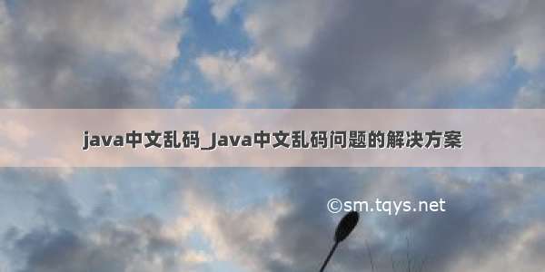 java中文乱码_Java中文乱码问题的解决方案