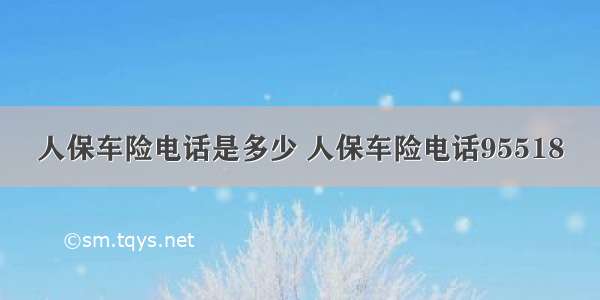 人保车险电话是多少 人保车险电话95518