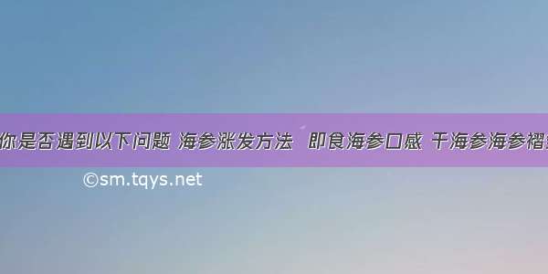 关于海参你是否遇到以下问题 海参涨发方法  即食海参口感 干海参海参褶皱 海参煮