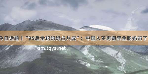 今日话题丨“95后全职妈妈占八成”：中国人不再嫌弃全职妈妈了？