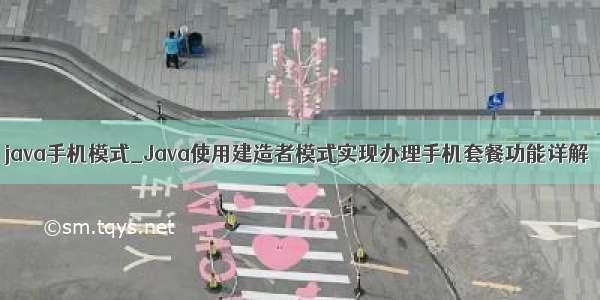 java手机模式_Java使用建造者模式实现办理手机套餐功能详解