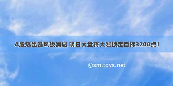 A股爆出暴风级消息 明日大盘将大涨锁定目标3200点！