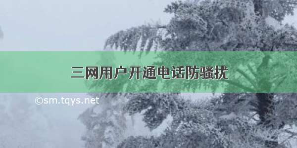 三网用户开通电话防骚扰