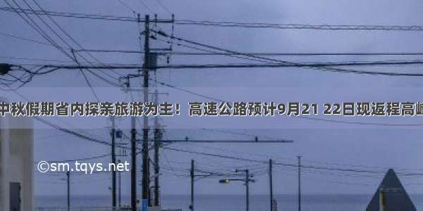 中秋假期省内探亲旅游为主！高速公路预计9月21 22日现返程高峰