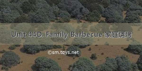 Unit 44D. Family Barbecue 家庭烧烤