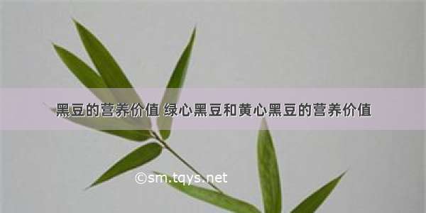 黑豆的营养价值 绿心黑豆和黄心黑豆的营养价值