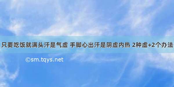 只要吃饭就满头汗是气虚 手脚心出汗是阴虚内热 2种虚+2个办法