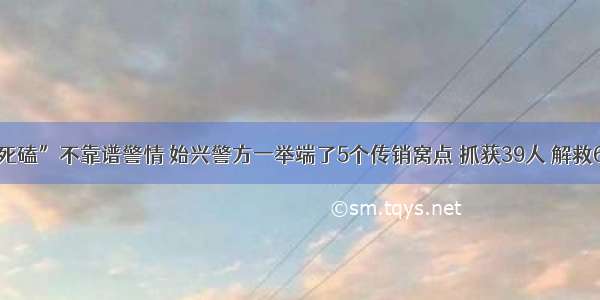 “死磕”不靠谱警情 始兴警方一举端了5个传销窝点 抓获39人 解救6人！