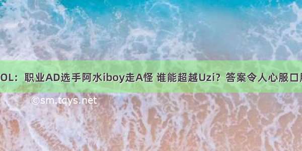 LOL：职业AD选手阿水iboy走A怪 谁能超越Uzi？答案令人心服口服