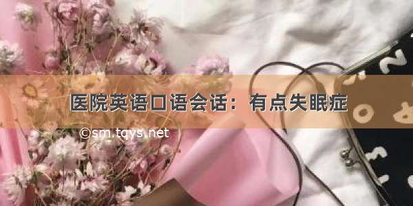 医院英语口语会话：有点失眠症