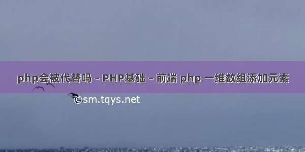 php会被代替吗 – PHP基础 – 前端 php 一维数组添加元素